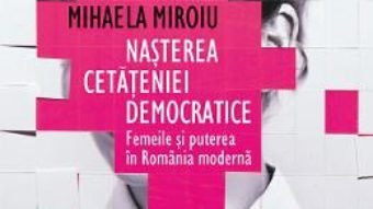 Cartea Nasterea cetateniei democratice – Maria Bucur, Mhaela Miroiu (download, pret, reducere)