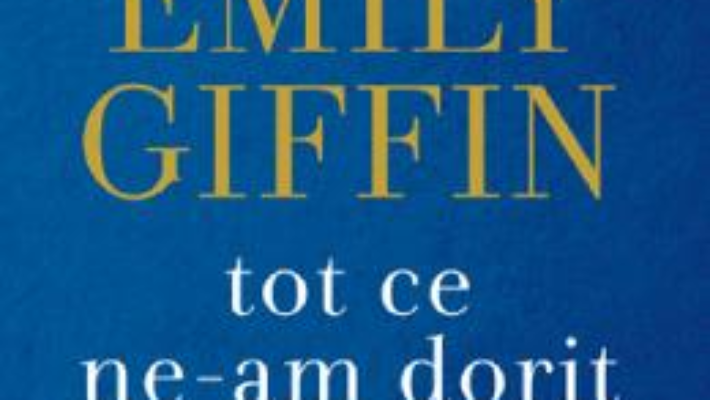 Cartea Tot ce ne-am dorit – Emily Giffin (download, pret, reducere)