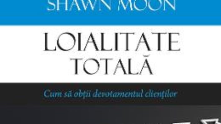 Cartea Loialitate totala – Sandy Rogers, Leena Rinne, Shawn Moon (download, pret, reducere)