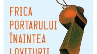 Cartea Frica portarului inaintea loviturii de la 11 metri – Peter Handke (download, pret, reducere)