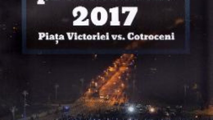 Cartea Romania protestelor. 2017. Piata Victoriei vs. Cotroceni – Antonio Momoc, Ionut Butoi (download, pret, reducere)