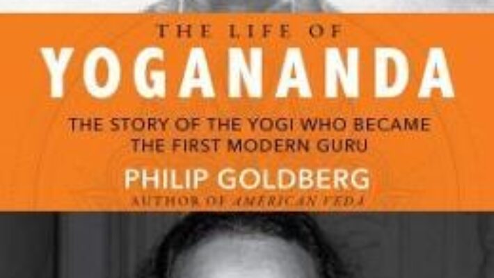 Cartea The Life of Yogananda: The Story of the Yogi Who Became the First Modern Guru – Philip Goldberg (download, pret, reducere)