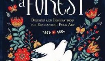 Cartea Imagine a Forest: Designs and Inspirations for Enchanting Folk Art – Dinara Mirtalipova (download, pret, reducere)