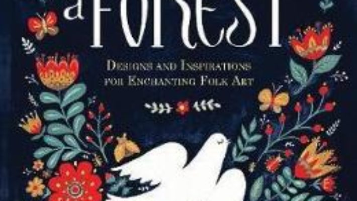 Cartea Imagine a Forest: Designs and Inspirations for Enchanting Folk Art – Dinara Mirtalipova (download, pret, reducere)