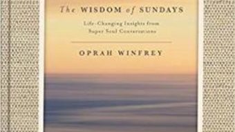 Cartea The Wisdom of Sundays: Life-Changing Insights and Inspirational Conversations – Oprah Winfrey (download, pret, reducere)