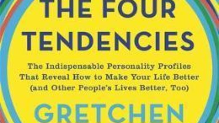 Cartea The Four Tendencies: The Indispensable Personality Profiles That Reveal How to Make Your Life Better (and Other People’s Lives Better, Too) – Gretchen Rubin (download, pret, reducere)