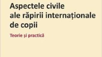 Cartea Aspectele civile ale rapirii internationale de copii – Diana-Flavia Barbur (download, pret, reducere)