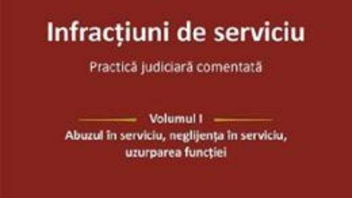 Cartea Infractiuni de serviciu Vol.1: Abuzul in serviciu, neglijenta in serviciu, uzurparea functiei – Vasile Coman (download, pret, reducere)