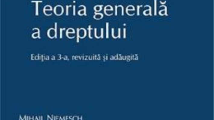 Cartea Teoria generala a dreptului Ed.3 – Mihail Niemesch (download, pret, reducere)