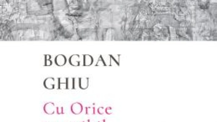 Cartea Cu Orice e posibil – Bogdan Ghiu (download, pret, reducere)