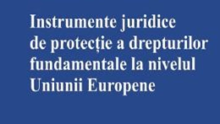 Cartea Instrumente juridice de protectie a drepturilor fundamentale la nivelul Uniunii Europene – Oana-Mihaela Salomia (download, pret, reducere)