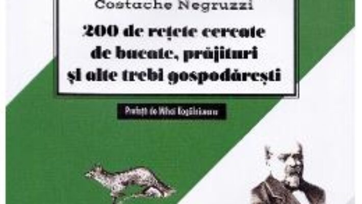 Cartea 200 de retete cercetate de bucate, prajituri si alte trebi gospodaresti – Mihail Kogalniceanu (download, pret, reducere)