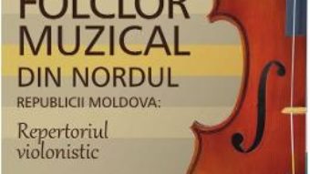 Cartea Folclor muzical din nordul Republicii Moldova. Repertoriul violonistic – Slabari Nicolae (download, pret, reducere)