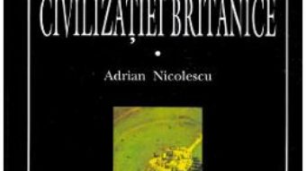 Cartea Istoria civilizatiei britanice. Vol.1. Din preistorie pana in secolul al XVII-lea – Adrian Nicolescu (download, pret, reducere)