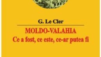 Cartea Moldo-Valahia. Ce a fost, ce este, ce-ar putea fi – G. Le Cler (download, pret, reducere)