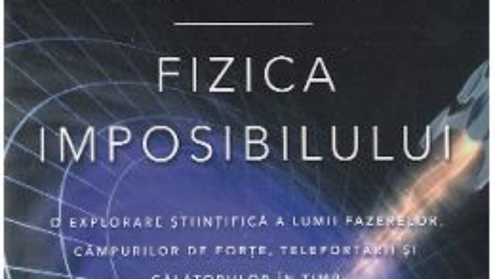 Cartea Fizica imposibilului – Michio Kaku (download, pret, reducere)