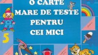 Cartea O carte mare de teste pentru cei mici 5-6 ani – S.E. Gavrina (download, pret, reducere)