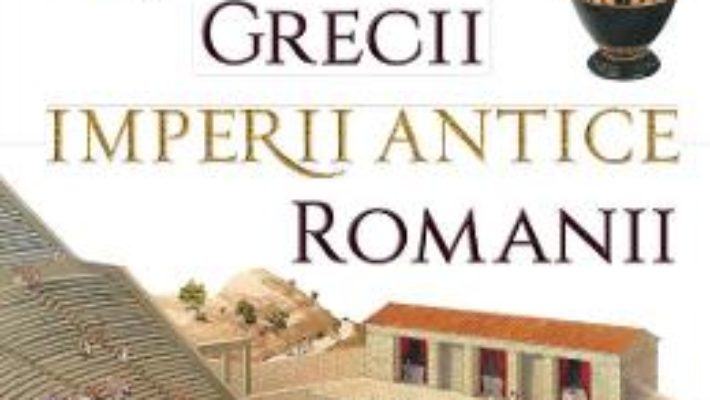 Cartea Imperii antice: Grecii si Romanii – Loredana Agosta, Anne McRae (download, pret, reducere)