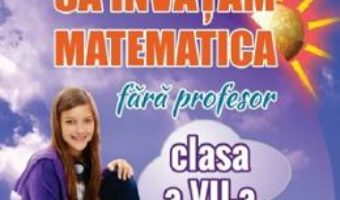 Cartea Sa invatam matematica fara profesor – Clasa 7 – Gheorghe Adalbert Schneider (download, pret, reducere)