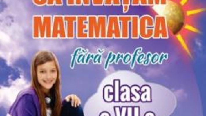 Cartea Sa invatam matematica fara profesor – Clasa 7 – Gheorghe Adalbert Schneider (download, pret, reducere)