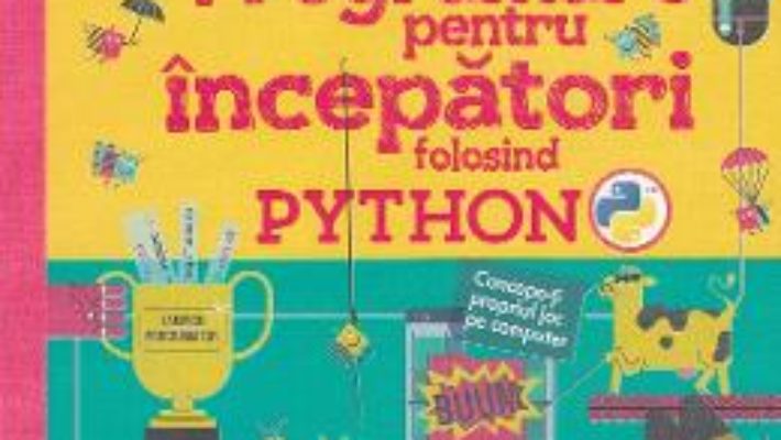 Cartea Programare pentru incepatori folosind Python – Rosie Dickins, Louie Stowell (download, pret, reducere)