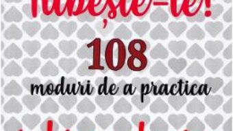 Cartea Iubeste-te! 108 moduri de a practica iubirea de sine – Clara Toma (download, pret, reducere)