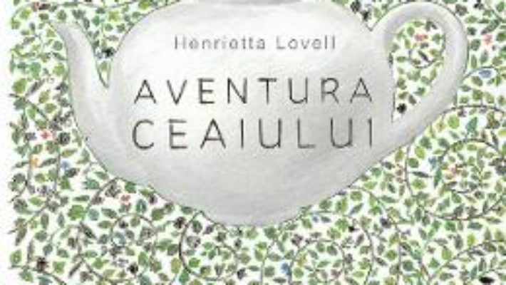 Cartea Aventura ceaiului – Henrietta Lovell (download, pret, reducere)