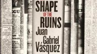 Cartea The Shape of the Ruins – Juan Gabriel Vasquez (download, pret, reducere)