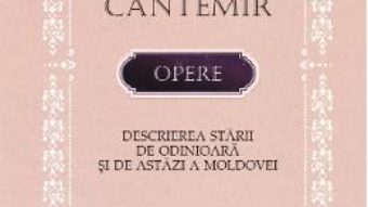 Cartea Opere: Descrierea starii de odinioara si de astazi a Moldovei – Dimitrie Cantemir (download, pret, reducere)