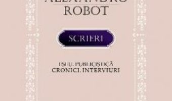 Cartea Scrieri. Eseu. Publicistica. Cronici. Interviuri – Alexandru Robot (download, pret, reducere)