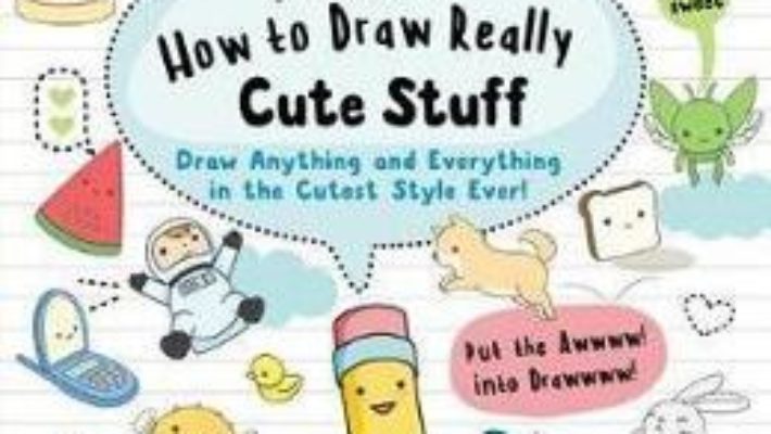 Cartea Kawaii: How to Draw Really Cute Stuff: Draw Anything and Everything in the Cutest Style Ever! – Angela Nguyen (download, pret, reducere)