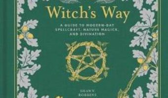 Cartea The Witch’s Way: A Guide to Modern-Day Spellcraft, Nature Magick, and Divination – Shawn Robbins, Leanna Greenaway (download, pret, reducere)