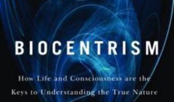 Cartea Biocentrism: How Life and Consciousness Are the Keys to Understanding the True Nature of the Universe – Robert Lanza, Bob Berman (download, pret, reducere)