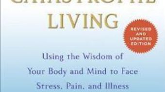 Cartea Full Catastrophe Living: Using the Wisdom of Your Body and Mind to Face Stress, Pain, and Illness – Jon Kabat-Zinn (download, pret, reducere)