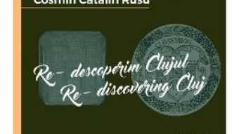 Cartea Re-descoperim Clujul III. Re-discovering Cluj III – Cosmin Catalin Rusu (download, pret, reducere)