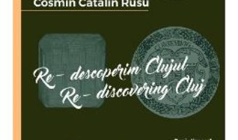 Cartea Re-descoperim Clujul III. Re-discovering Cluj III – Cosmin Catalin Rusu (download, pret, reducere)