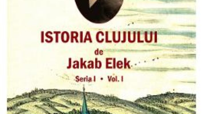 Cartea Istoria Clujului Vol.1 – Jakab Elek (download, pret, reducere)