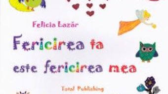 Cartea Fericirea ta este fericirea mea – Felicia Lazar (download, pret, reducere)