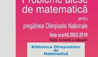 Cartea Probleme alese de matematica pentru pregatirea Olimpiadei Nationale – Clasa 8 – Mihaela Berindeanu (download, pret, reducere)