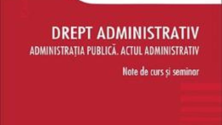 Cartea Drept administrativ. Administratia publica. Note de curs si seminar – Ovidiu Podaru, Anca Boariu (download, pret, reducere)