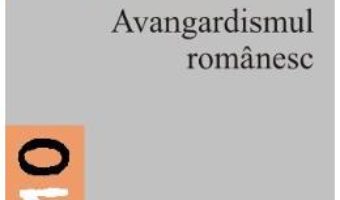 Cartea Avangardismul Romanesc – George Badarau (download, pret, reducere)