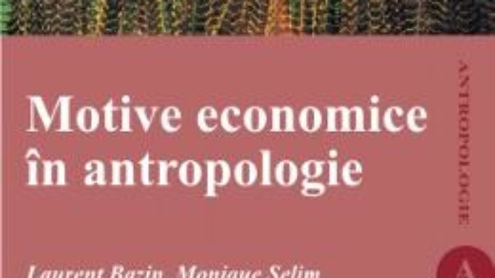 Motive Economice In Antropologie – Laurent Bazin, Monique Selim PDF (download, pret, reducere)