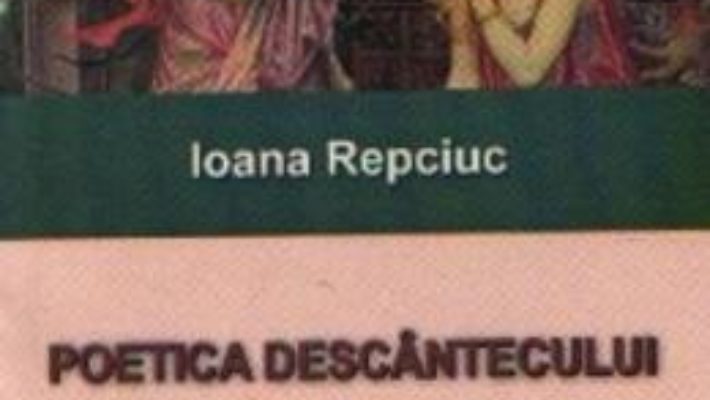 Cartea Poetica Descantecului Romanesc – Ioana Repciuc (download, pret, reducere)