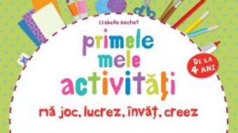 Cartea Primele mele activitati. Ma joc, lucrez, invat, creez 4 Ani+ – Isabelle Bochot pdf