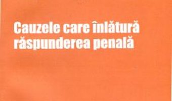 Cauzele Care Inlatura Raspunderea Penala – Cristinel Ghigheci PDF (download, pret, reducere)