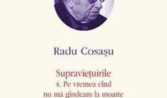 Pret Opere VI: Radu Cosasu – Supravietuirile 4. Pe vremea cand nu ma gandeam la moarte 5. Gargaunii pdf