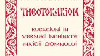 Cartea Theotokarion. Rugaciuni In Versuri Inchinate Maicii Domnului – Sfantul Ierarh Nectarie Din Eghina (download, pret, reducere)