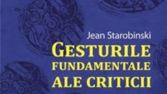 Cartea Gesturile Fundamentale Ale Criticii – Jean Strarobinski pdf