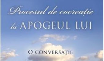 Cartea Procesul De Cocreatie La Apogeul Lui – Wayne W. Dyer, Esther Hicks pdf