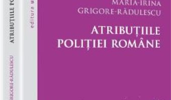 Cartea Atributiile Politiei Romane – MariA-Irina GrigorE-Radulescu pdf